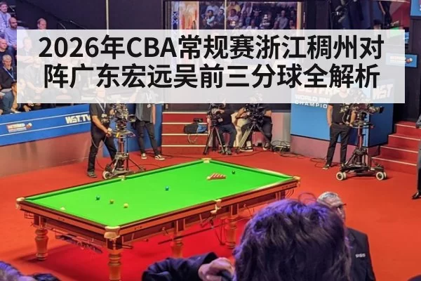 2026年CBA常规赛浙江稠州对阵广东宏远吴前三分球全解析