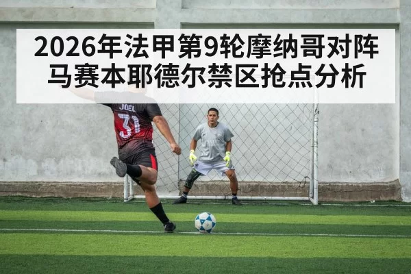 2026年法甲第9轮摩纳哥对阵马赛本耶德尔禁区抢点分析