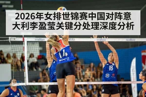 2026年女排世锦赛中国对阵意大利李盈莹关键分处理深度分析